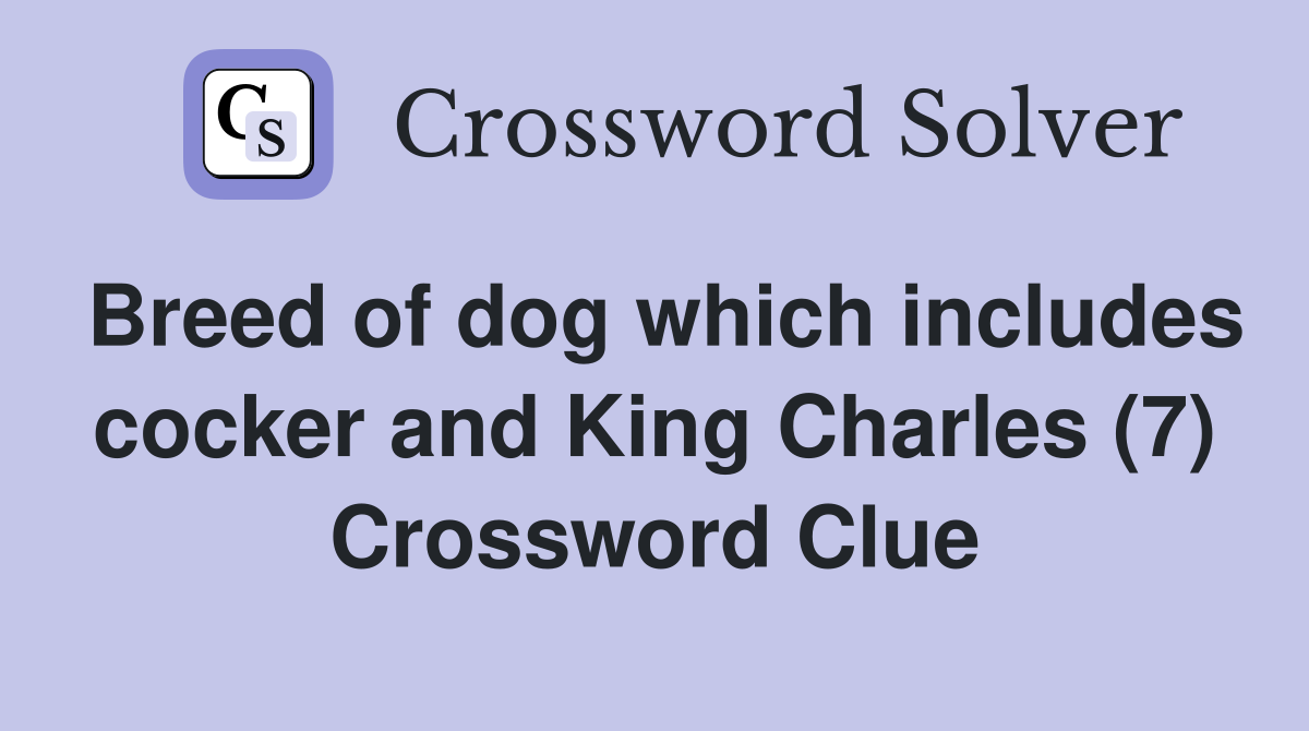 Breed of dog which includes cocker and King Charles (7) Crossword